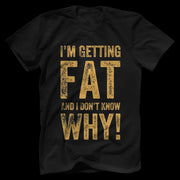 I’m getting fat and I don’t know why T-Shirt