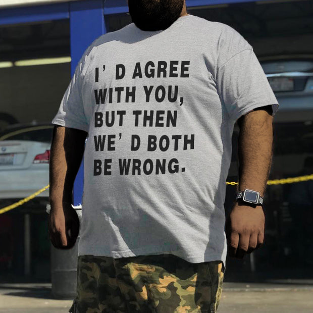 I'd Agree With You,But Then We' d Both Be Wrong T-Shirt
